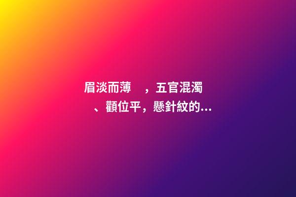 眉淡而薄，五官混濁、顴位平，懸針紋的照片分析